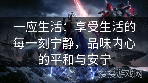 一应生活：享受生活的每一刻宁静，品味内心的平和与安宁
