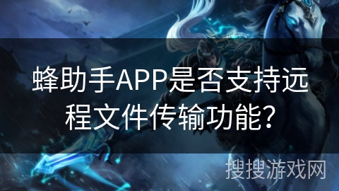 蜂助手APP是否支持远程文件传输功能？