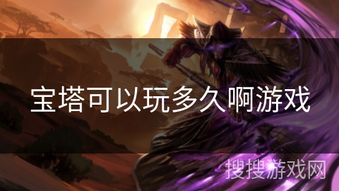 宝塔可以玩多久啊游戏 宝塔可以玩多久啊游戏