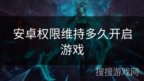 安卓权限维持多久开启游戏