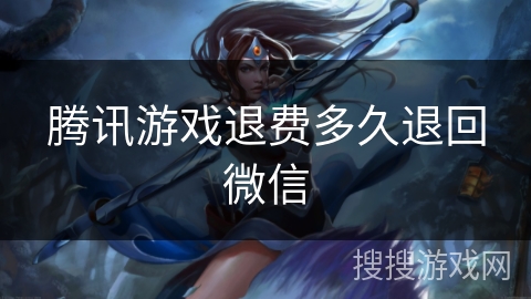 腾讯游戏退费多久退回微信 腾讯游戏退费多久退回微信