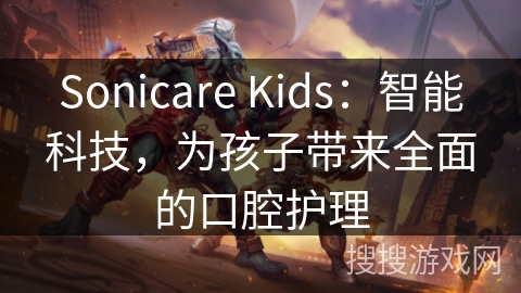 Sonicare Kids：智能科技，为孩子带来全面的口腔护理