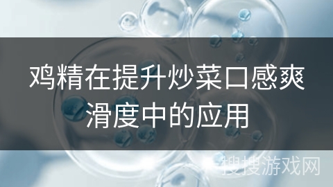 鸡精在提升炒菜口感爽滑度中的应用