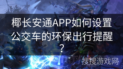 椰长安通APP如何设置公交车的环保出行提醒？