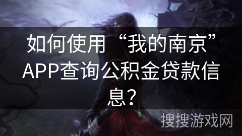如何使用“我的南京”APP查询公积金贷款信息? 如何使用“我的南京”APP查询公积金贷款信息?