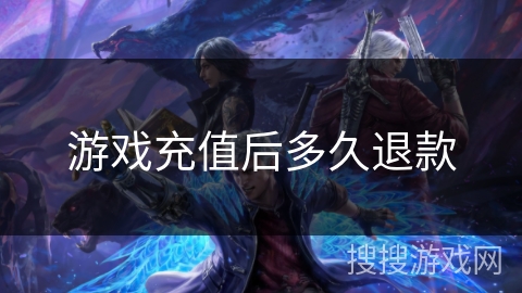 游戏充值后多久退款 游戏充值后多久退款