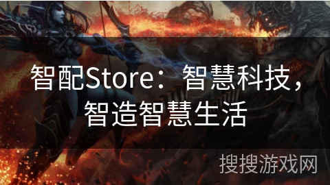 智配Store：智慧科技，智造智慧生活