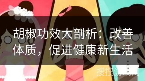 胡椒功效大剖析：改善体质，促进健康新生活