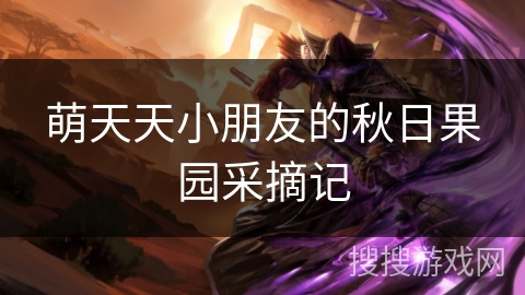 萌天天小朋友的秋日果园采摘记