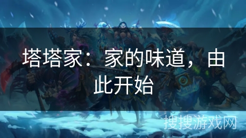 塔塔家:家的味道,由此开始 塔塔家:家的味道,由此开始