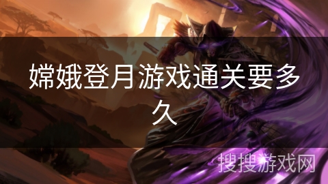 嫦娥登月游戏通关要多久