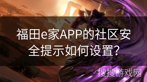 福田e家APP的社区安全提示如何设置? 福田e家APP的社区安全提示如何设置?