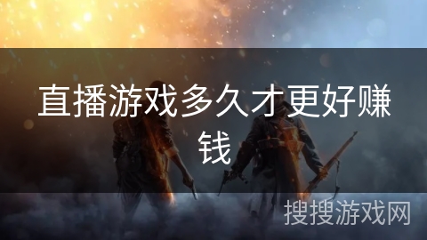 直播游戏多久才更好赚钱