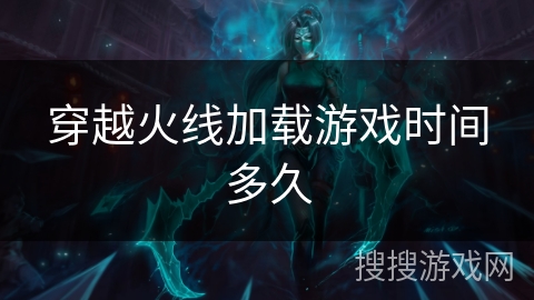 穿越火线加载游戏时间多久 穿越火线加载游戏时间多久