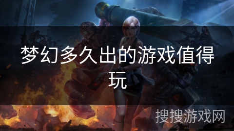 梦幻多久出的游戏值得玩