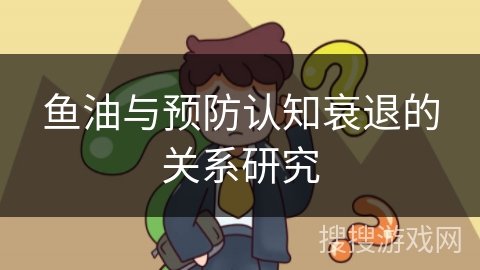 鱼油与预防认知衰退的关系研究