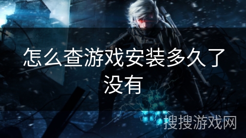 怎么查游戏安装多久了没有