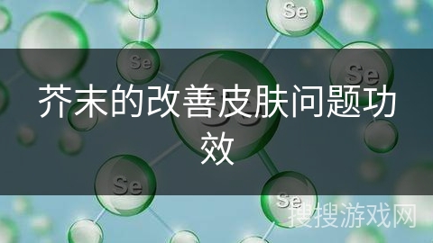 芥末的改善皮肤问题功效