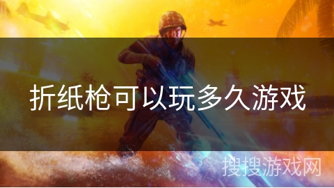 折纸枪可以玩多久游戏 折纸枪可以玩多久游戏