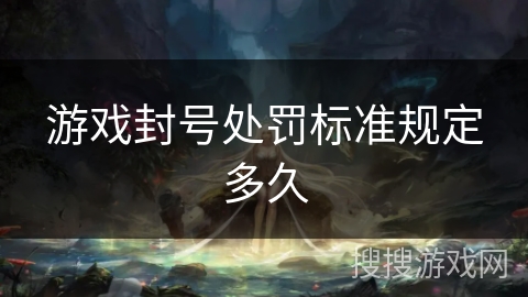 游戏封号处罚标准规定多久 游戏封号处罚标准规定多久