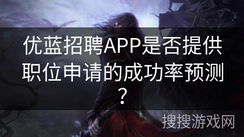 优蓝招聘APP是否提供职位申请的成功率预测？