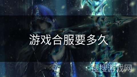 游戏合服要多久