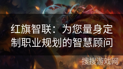 红旗智联:为您量身定制职业规划的智慧顾问 红旗智联:为您量身定制职业规划的智慧顾问