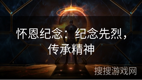 怀恩纪念:纪念先烈,传承精神 怀恩纪念:纪念先烈,传承精神