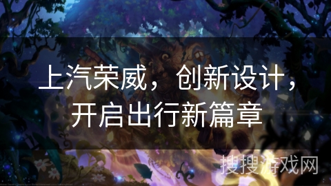 上汽荣威,创新设计,开启出行新篇章 上汽荣威,创新设计,开启出行新篇章