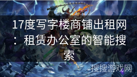 17度写字楼商铺出租网:租赁办公室的智能搜索 17度写字楼商铺出租网:租赁办公室的智能搜索