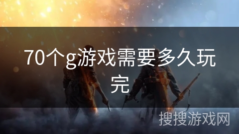 70个g游戏需要多久玩完