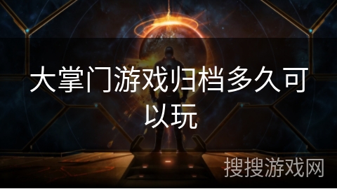 大掌门游戏归档多久可以玩 大掌门游戏归档多久可以玩