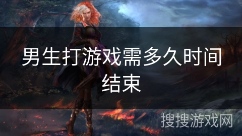 男生打游戏需多久时间结束 男生打游戏需多久时间结束
