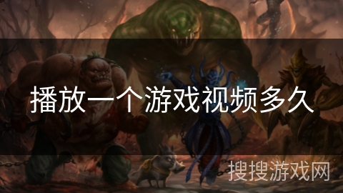 播放一个游戏视频多久 播放一个游戏视频多久