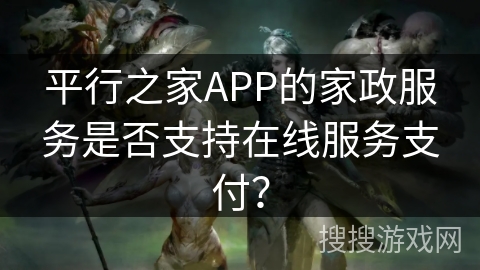平行之家APP的家政服务是否支持在线服务支付？