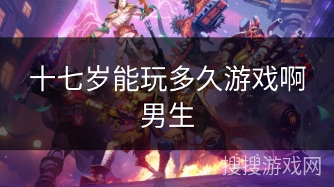 十七岁能玩多久游戏啊男生