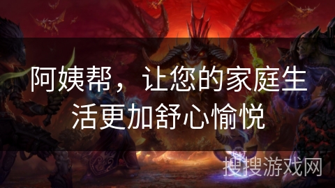 阿姨帮，让您的家庭生活更加舒心愉悦