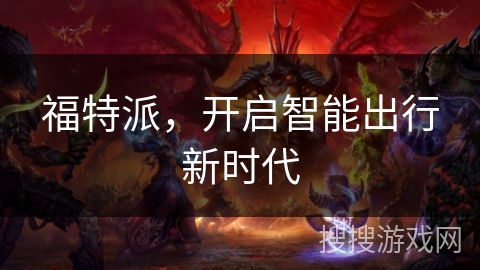 福特派,开启智能出行新时代 福特派,开启智能出行新时代