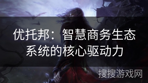 优托邦:智慧商务生态系统的核心驱动力 优托邦:智慧商务生态系统的核心驱动力