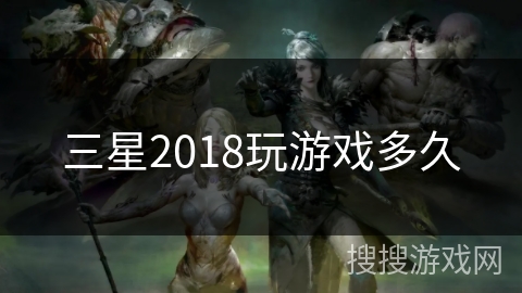 三星2018玩游戏多久