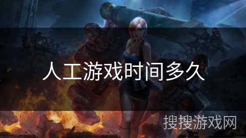 人工游戏时间多久 人工游戏时间多久