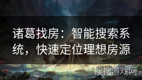 诸葛找房：智能搜索系统，快速定位理想房源
