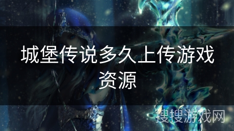 城堡传说多久上传游戏资源