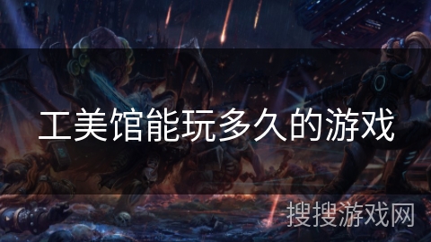 工美馆能玩多久的游戏