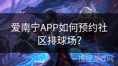 爱南宁APP如何预约社区排球场？