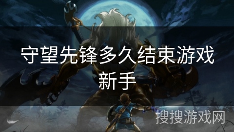 守望先锋多久结束游戏新手