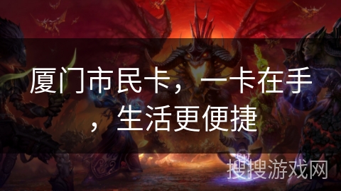 厦门市民卡,一卡在手,生活更便捷 厦门市民卡,一卡在手,生活更便捷