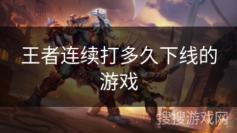 王者连续打多久下线的游戏