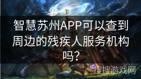 智慧苏州APP可以查到周边的残疾人服务机构吗？