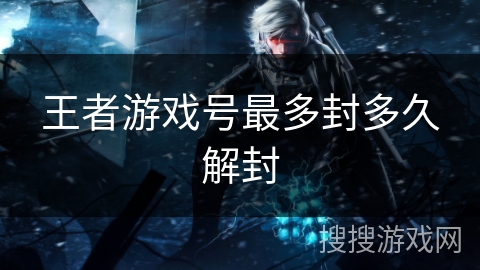 王者游戏号最多封多久解封 王者游戏号最多封多久解封